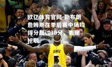 欧亿体育官网-勒布朗詹姆斯在季后赛中场均得分超过30分，表现抢眼