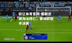 欧亿体育官网-曼联逆袭淘汰拜仁，晋级欧冠半决赛