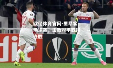 欧亿体育官网-里昂客场逆袭，击败对手取得连胜