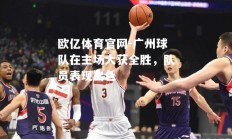 欧亿体育官网-广州球队在主场大获全胜，队员表现出色