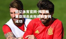 欧亿体育官网-阿尔梅里亚球员庆祝续约合同成功