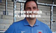 欧亿体育官网-德国国内足球联赛有新教练