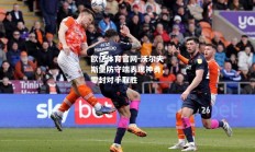 欧亿体育官网-沃尔夫斯堡防守端表现神勇，零封对手取胜