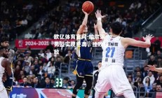 欧亿体育官网-哈尔滨男篮实现逆袭，挫败强敌