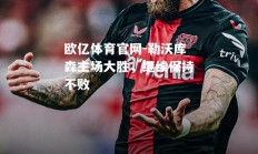 欧亿体育官网-勒沃库森主场大胜，继续保持不败