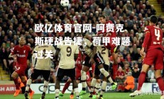 欧亿体育官网-阿贾克斯硬战告捷，荷甲难题过关