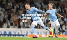 欧亿体育官网-瑞典队战胜丹麦，成功晋级半决赛