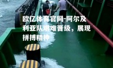 欧亿体育官网-阿尔及利亚队艰难晋级，展现拼搏精神