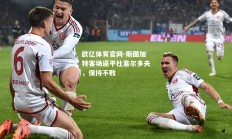 欧亿体育官网-斯图加特客场逼平杜塞尔多夫，保持不败