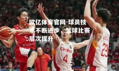 欧亿体育官网-球员技术不断进步，篮球比赛层次提升