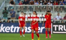 欧亿体育官网-指挥失误，富力客场输球遗憾