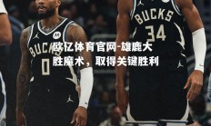 欧亿体育官网-雄鹿大胜魔术，取得关键胜利