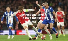欧亿体育官网-拜仁慕尼黑进攻策略出现漏洞，需及时修复