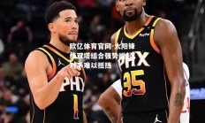 欧亿体育官网-太阳锋线双塔组合强势崛起，对手难以抵挡