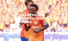 欧亿体育官网-雄狮球员神奇复出，带领球队取得胜利