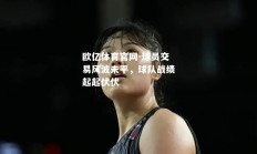 欧亿体育官网-球员交易风波未平，球队战绩起起伏伏