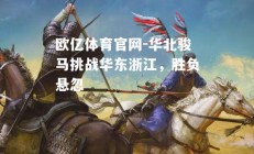 欧亿体育官网-华北骏马挑战华东浙江，胜负悬忽