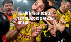 欧亿体育官网-巴黎圣日耳曼历史性晋级欧冠半决赛