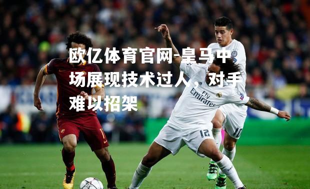 皇马中场展现技术过人，对手难以招架
