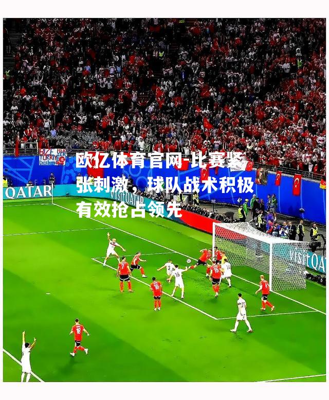 比赛紧张刺激，球队战术积极有效抢占领先