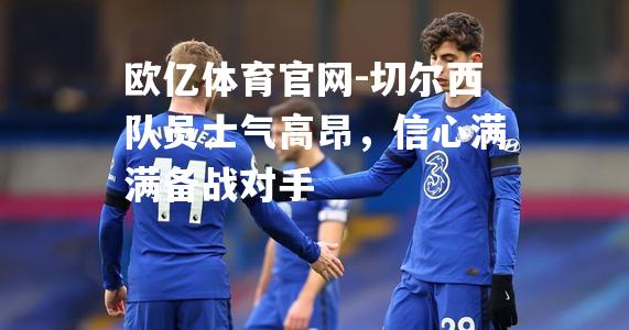 切尔西队员士气高昂，信心满满备战对手