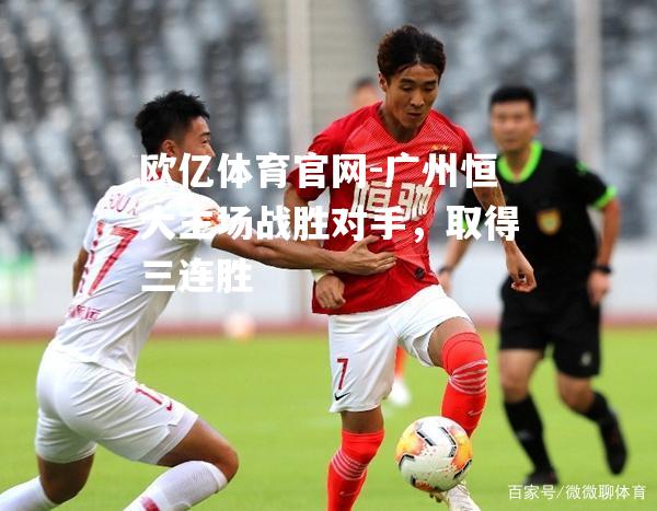 广州恒大主场战胜对手，取得三连胜