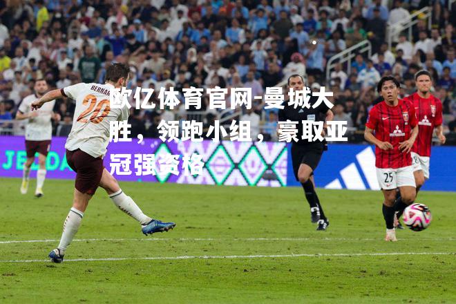 曼城大胜，领跑小组，豪取亚冠强资格