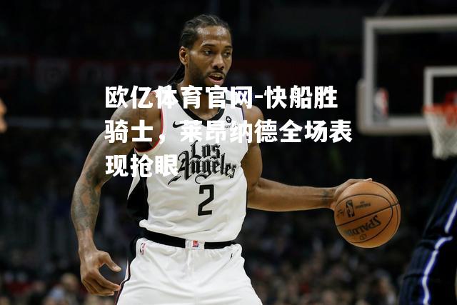 快船胜骑士，莱昂纳德全场表现抢眼