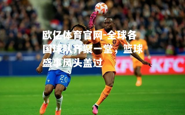 全球各国球队齐聚一堂，篮球盛事风头盖过