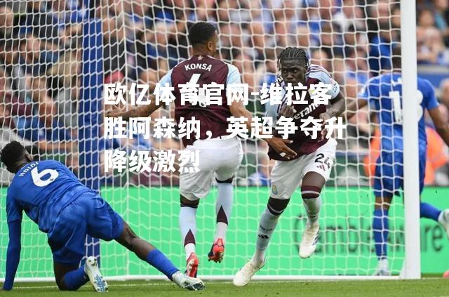 维拉客胜阿森纳，英超争夺升降级激烈