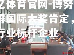 博努奇获得国际大奖肯定，成为行业标杆企业