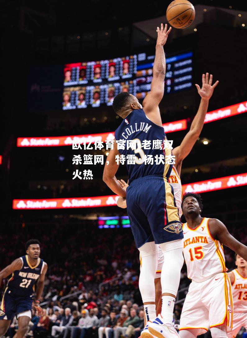 老鹰双杀篮网，特雷·杨状态火热