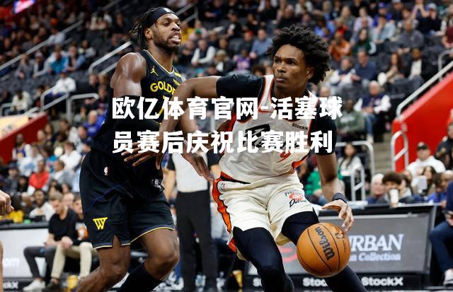 活塞球员赛后庆祝比赛胜利
